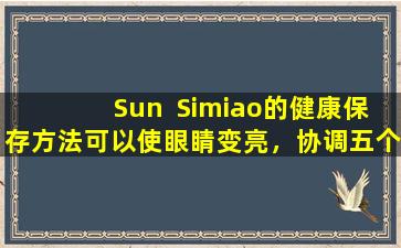 Sun  Simiao的健康保存方法可以使眼睛变亮，协调五个内部器官并提高公义。